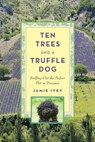 Ten Trees and a Truffle Dog: Sniffing Out the Perfect Plot in Provence - Jamie Ivey - 9781620876350