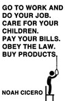 Go to work and do your job. Care for your children. Pay your bills. Obey the law. Buy products. - Noah Cicero - 9781621051282