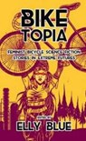 Biketopia: Feminist Bicycle Science Fiction Stories in Extreme Futures - Elly Blue - 9781621062066
