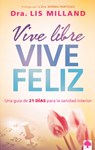 Vive Libre, Vive Feliz: Una Guía de 21 Días Para La Sanidad Interior / Live Free, Live Happy: A 21-Day Guide to Inner Health = Live Free, Lives Happy - Lis Milland - 9781621369172