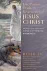 The Life, Passion, Death and Resurrection of Jesus Christ, Book IV - Anne Catherine Emmerich ; James Richard Wetmore - 9781621381877