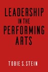 Leadership in the Performing Arts - Tobie S. Stein, Ph.D. - 9781621535188