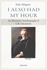 I Also Had My Hour: An Alternative Autobiography of G.K. Chesterton - Dale Ahlquist - 9781621647737