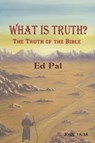 What Is Truth? The Truth of the Bible - Ed Pal - 9781622128327