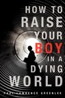 How to Raise Your Boy in a Dying World - Paul Lawrence Greenlee - 9781622304134