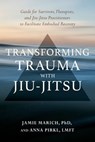 Transforming Trauma with Jiu-Jitsu - Anna Pirkl LMFT ; Jamie Marich PHD - 9781623176167