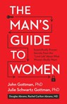 The Man's Guide to Women - John Gottman ; Douglas Abrams ; Rachel Carlton Abrams M.D. ; Julie Schwartz Gottman PhD - 9781623361853