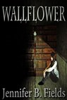 Wallflower - Jennifer B. Fields - 9781624200885