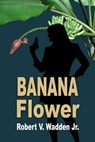 Banana Flower - Robert V. Wadden Jr. - 9781624206672
