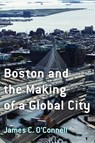 Boston and the Making of a Global City - James C. O'Connell - 9781625348623