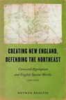 Creating New England, Defending the Northeast - Nathan Braccio - 9781625349149