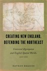 Creating New England, Defending the Northeast - Nathan Braccio - 9781625349149
