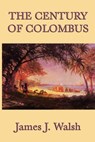 The Century of Colombus - James J. Walsh - 9781625582935