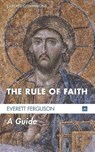 The Rule of Faith - Everett Ferguson - 9781625647597