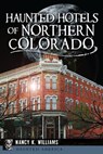 Haunted Hotels of Northern Colorado - Nancy K Williams - 9781625854582