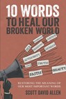 10 Words to Heal Our Broken World: Restoring the Meaning of Our Most Important Words - Scott David Allen - 9781625862860