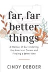 Far, Far Better Things: A Memoir of Surrendering the American Dream and Finding a Better One - Cindy DeBoer - 9781625863126