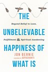 The Unbelievable Happiness of What Is - BERNIE,  Jon ; Adyashanti - 9781626258716