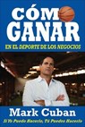 Cómo Ganar en el Deporte de los Negocios - Mark Cuban - 9781626810907