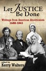 Let Justice Be Done: Writings from American Abolitionists, 1688-1865 - Kerry Walters - 9781626983649