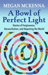 A Bowl of Perfect Light: Stories of Forgiveness, Reconciliation and Repairing the World - Megan McKenna - 9781626985896