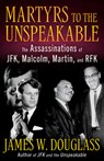 Martyrs to the Unspeakable: The Assasinations of Jfk, Malcolm, Martin, and Rfk - James W. Douglass - 9781626986268