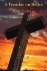 A Treatise on Relics - CALVIN,  John - 9781627554596