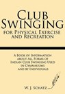 Club Swinging for Physical Exercise and Recreation: A Book of Information about All Forms of Indian Club Swinging Used in Gymnasiums and by Individual - W. J. Schatz - 9781628450040