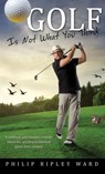 Golf Is Not What You Think - Philip Ripley Ward - 9781628710878