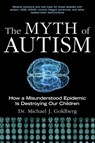 The Myth of Autism: How a Misunderstood Epidemic Is Destroying Our Children, Expanded and Revised Edition - Michael J. Goldberg - 9781628737172
