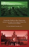 From the Fields to the Classroom: Narrative Case Studies of Four Migrant Workers Who Found Success in Academia - Jose Gonzales, PhD - 9781629920399