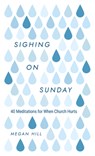 Sighing on Sunday: 40 Meditations for When Church Hurts - Megan E. Hill - 9781629959849