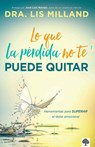 Lo Que La Pérdida No Te Puede Quitar: Herramientas Para Superar El Dolor Emocional / What Loss Cant Take Away: Tools for Overcoming Emotional Pain - Lis Milland - 9781629993836
