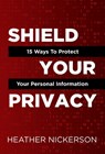 Shield Your Privacy: 15 Ways To Protect Your Personal Information - Heather Nickerson - 9781631030505