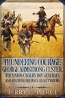 Thundering Courage: George Armstrong Custer, the Union Cavalry Boy Generals, and Justified Defiance at Gettysburg - Terry C. Pierce - 9781631070525