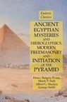 Ancient Egyptian Mysteries and Hieroglyphics, Modern Freemasonry and Initiation of the Pyramid - Manly P Hall ; Albert G Mackey ; Henry Ridgely Evans - 9781631184307