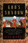 God's Shadow - Sultan Selim, His Ottoman Empire, and the Making of the Modern World - Alan Mikhail - 9781631492396