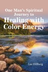 One Man's Spiritual Journey to Healing with Color Energy - Lee Hillberg - 9781631830648