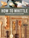 How to Whittle: 25 Beautiful Projects to Carve by Hand - Josh Nava - 9781631868917