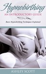 HypnoBirthing: An Introductory Guide - Ashley Scott - 9781631872280