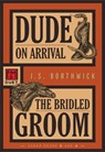 Dude on Arrival • The Bridled Groom - J.S. Borthwick - 9781631943072