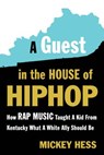 A Guest in the House of Hip-Hop: How Rap Music Taught a Kid from Kentucky What a White Ally Should Be - Mickey Hess - 9781632460776