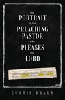The Portrait of the Preaching Pastor who Pleases the Lord - Curtis Braun - 9781632968234