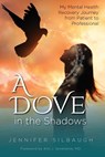 A Dove in the Shadows - My Mental Health Journey from Patient to Professional - Jennifer Silbaugh - 9781633023321
