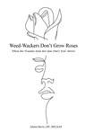 Weed-Wackers Don't Grow Roses - When the Trauma Ends but You Don't Feel Better - Johnna Harris - 9781633023475