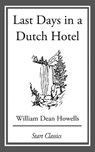 Last Days in a Dutch Hotel - William Dean Howells - 9781633555266