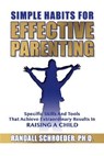 Simple Habits for Effective Parenting: Specific Skills and Tools That Achieve Extraordinary Results in Raising a Child - Randall Schroeder - 9781633573826