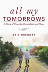 All My Tomorrows: A Story of Tragedy, Transplant and Hope - Eric Gregory - 9781633852136