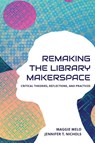 Re-making the Library Makerspace - Maggie Melo ; Jennifer Nichols - 9781634000819