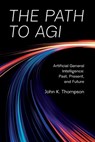 The Path to AGI: Artificial General Intelligence Past, Present, and Future - John K. Thompson - 9781634627016